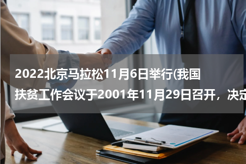 2022北京马拉松11月6日举行(我国扶贫工作会议于2001年11月29日召开，决定将农民人均纯收入2300元作为新的扶贫标准，新标)