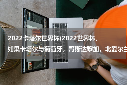 2022卡塔尔世界杯(2022世界杯，如果卡塔尔与葡萄牙，哥斯达黎加，北爱尔兰同组，这样卡塔尔能排第几，会不会像南非一样)