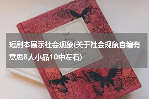短剧本展示社会现象(关于社会现象自编有意思8人小品10中左右)