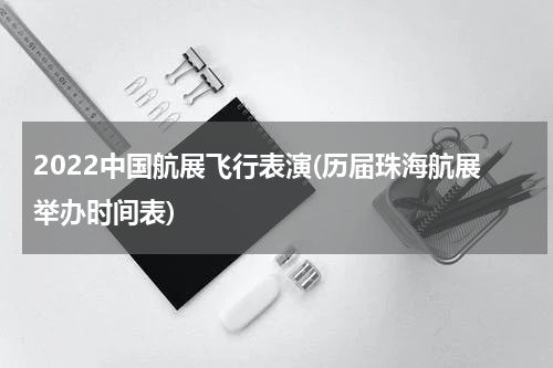 2022中国航展飞行表演(历届珠海航展举办时间表)