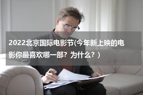 2022北京国际电影节(今年新上映的电影你最喜欢哪一部？为什么？)