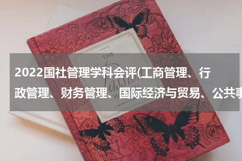 2022国社管理学科会评(工商管理、行政管理、财务管理、国际经济与贸易、公共事业管理、劳动与社会保障，这些专业哪个好啊？)