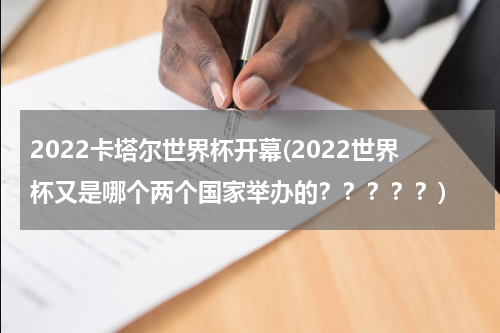 2022卡塔尔世界杯开幕(2022世界杯又是哪个两个国家举办的？？？？？)