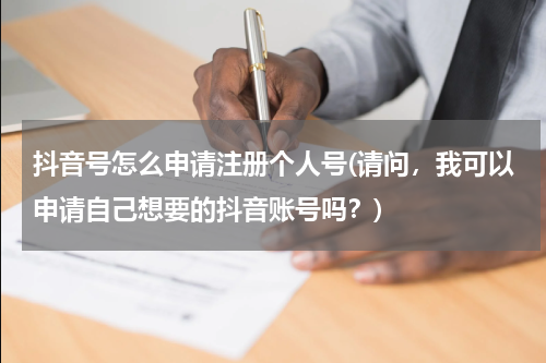 抖音号怎么申请注册个人号(请问，我可以申请自己想要的抖音账号吗？)