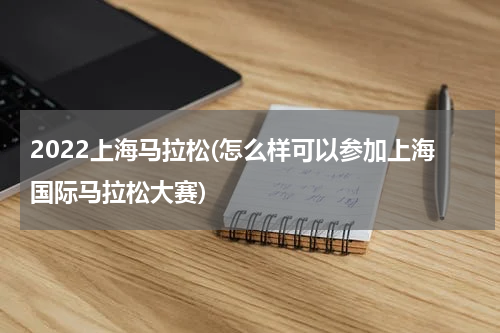 2022上海马拉松(怎么样可以参加上海国际马拉松大赛)