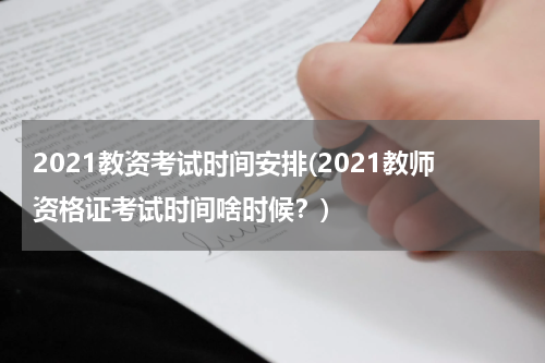 2021教资考试时间安排(2021教师资格证考试时间啥时候？)