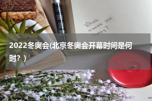 2022冬奥会(北京冬奥会开幕时间是何时？)
