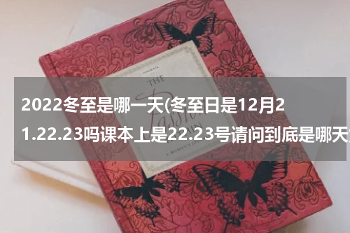 2022冬至是哪一天(冬至日是12月21.22.23吗课本上是22.23号请问到底是哪天为什么？)