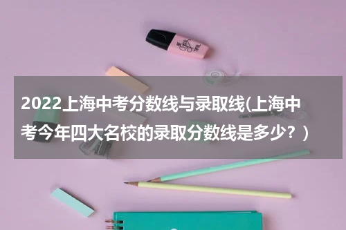 2022上海中考分数线与录取线(上海中考今年四大名校的录取分数线是多少？)