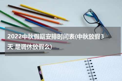 2022中秋假期安排时间表(中秋放假3天 是调休放假么)