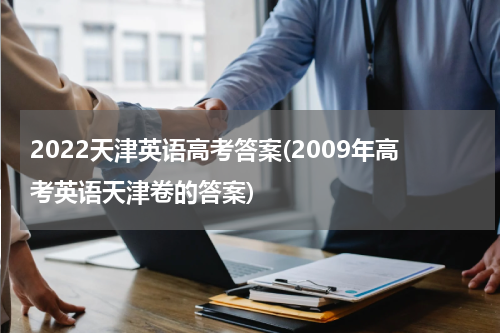 2022天津英语高考答案(2009年高考英语天津卷的答案)