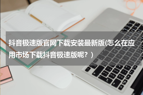 抖音极速版官网下载安装最新版(怎么在应用市场下载抖音极速版呢？)