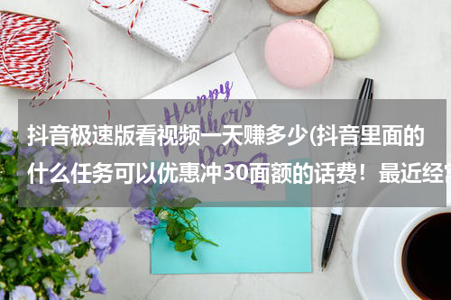 抖音极速版看视频一天赚多少(抖音里面的什么任务可以优惠冲30面额的话费！最近经常看到大家发25冲30面额？)