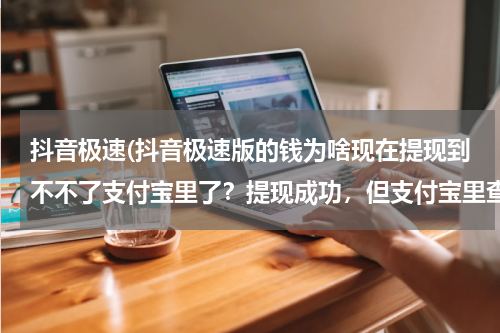 抖音极速(抖音极速版的钱为啥现在提现到不不了支付宝里了？提现成功，但支付宝里查不到？)