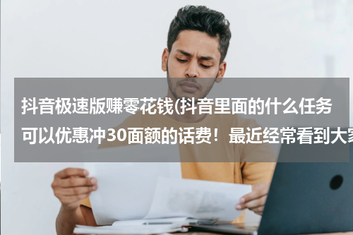 抖音极速版赚零花钱(抖音里面的什么任务可以优惠冲30面额的话费！最近经常看到大家发25冲30面额？)