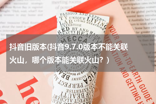 抖音旧版本(抖音9.7.0版本不能关联火山，哪个版本能关联火山？)