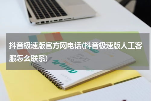 抖音极速版官方网电话(抖音极速版人工客服怎么联系)