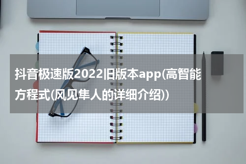 抖音极速版2022旧版本app(高智能方程式(风见隼人的详细介绍))