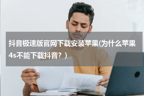 抖音极速版官网下载安装苹果(为什么苹果4s不能下载抖音？)