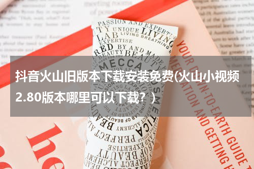 抖音火山旧版本下载安装免费(火山小视频2.80版本哪里可以下载？)
