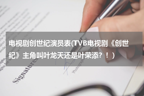 电视剧创世纪演员表(TVB电视剧《创世纪》主角叫叶龙天还是叶荣添？！)