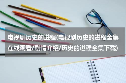 电视剧历史的进程(电视剧历史的进程全集在线观看/剧情介绍/历史的进程全集下载)