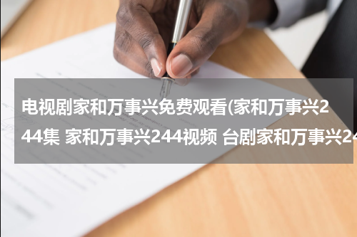 电视剧家和万事兴免费观看(家和万事兴244集 家和万事兴244视频 台剧家和万事兴245集)