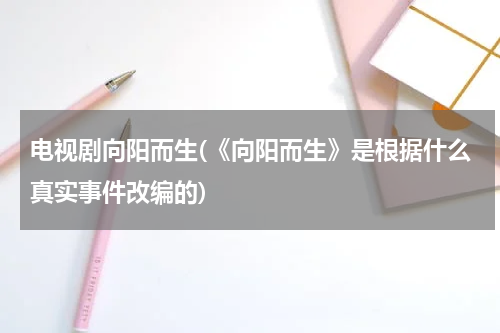 电视剧向阳而生(《向阳而生》是根据什么真实事件改编的)