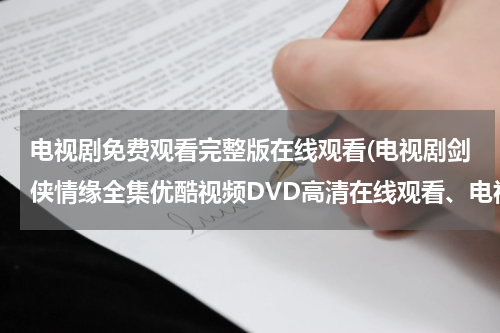 电视剧免费观看完整版在线观看(电视剧剑侠情缘全集优酷视频DVD高清在线观看、电视剧剑侠情缘全集分集剧情介绍)