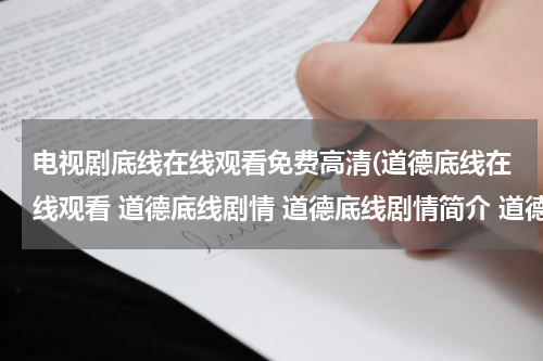 电视剧底线在线观看免费高清(道德底线在线观看 道德底线剧情 道德底线剧情简介 道德底线电视剧1-24集 道德底线24集大结局)