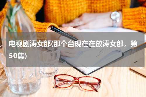 电视剧涛女郎(那个台现在在放涛女郎，第50集)