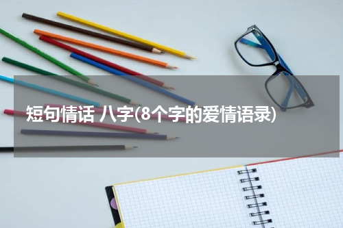 短句情话 八字(8个字的爱情语录)