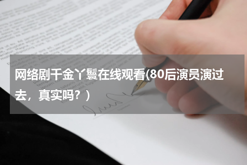 网络剧千金丫鬟在线观看(80后演员演过去，真实吗？)