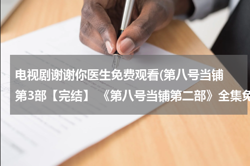 电视剧谢谢你医生免费观看(第八号当铺 第3部【完结】 《第八号当铺第二部》全集免费在线观看DVD观看)