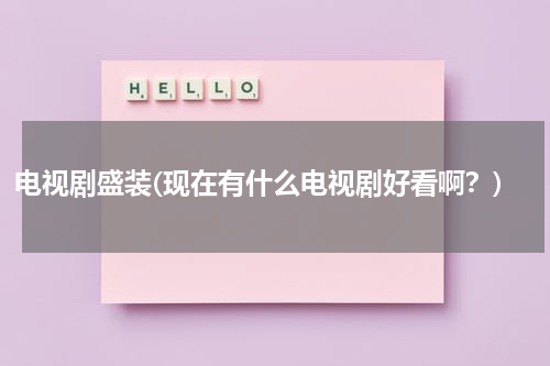 电视剧盛装(现在有什么电视剧好看啊？)