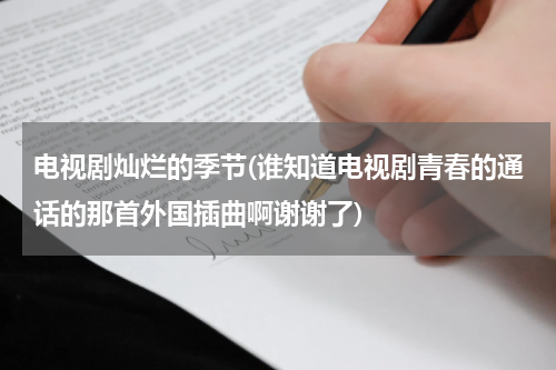 电视剧灿烂的季节(谁知道电视剧青春的通话的那首外国插曲啊谢谢了)