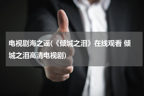 电视剧海之谣(《倾城之泪》在线观看 倾城之泪高清电视剧)