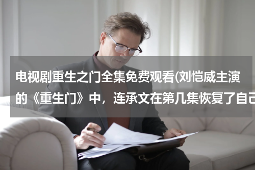 电视剧重生之门全集免费观看(刘恺威主演的《重生门》中，连承文在第几集恢复了自己的记忆？)