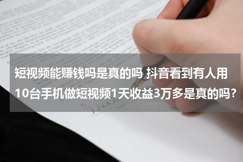 短视频能赚钱吗是真的吗 抖音看到有人用10台手机做短视频1天收益3万多是真的吗？