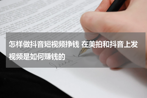 怎样做抖音短视频挣钱 在美拍和抖音上发视频是如何赚钱的