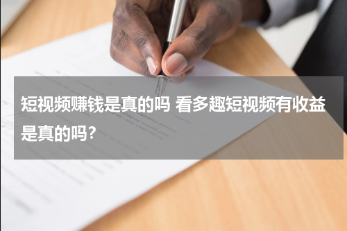 短视频赚钱是真的吗 看多趣短视频有收益是真的吗？