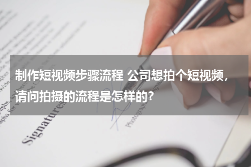 制作短视频步骤流程 公司想拍个短视频，请问拍摄的流程是怎样的？