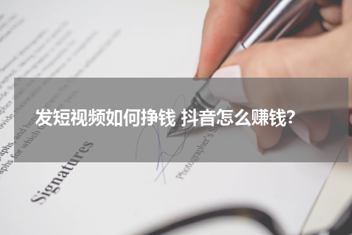 发短视频如何挣钱 抖音怎么赚钱？
