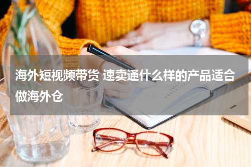 海外短视频带货 速卖通什么样的产品适合做海外仓