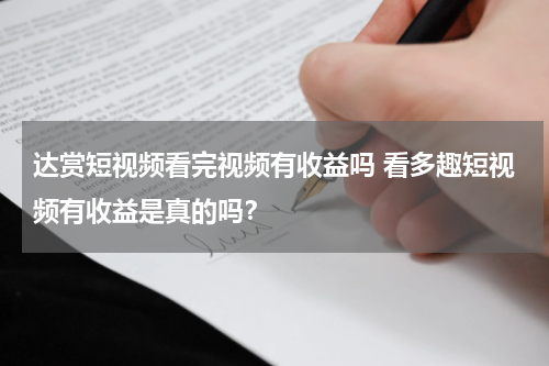 达赏短视频看完视频有收益吗 看多趣短视频有收益是真的吗？