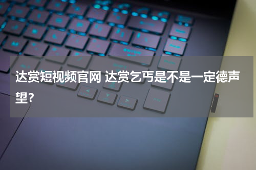 达赏短视频官网 达赏乞丐是不是一定德声望？