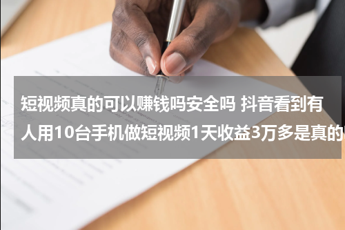 短视频真的可以赚钱吗安全吗 抖音看到有人用10台手机做短视频1天收益3万多是真的吗？