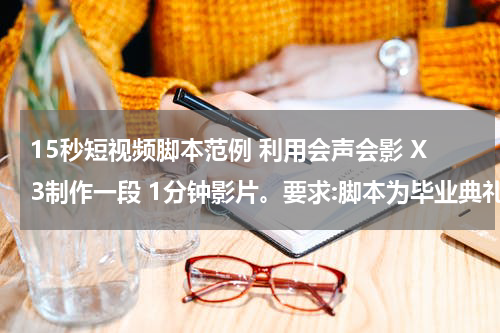 15秒短视频脚本范例 利用会声会影 X3制作一段 1分钟影片。要求:脚本为毕业典礼;素材包括,10秒钟视频