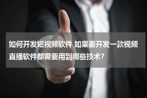 如何开发短视频软件 如果要开发一款视频直播软件都需要用到哪些技术？