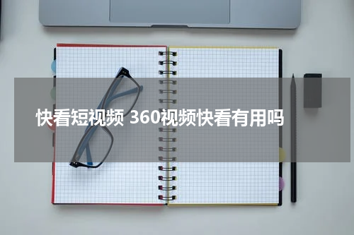 快看短视频 360视频快看有用吗
